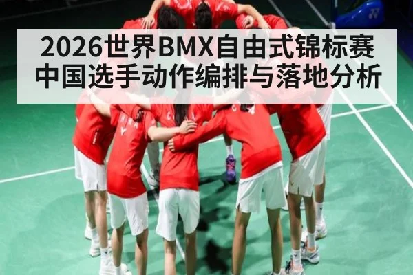 2026世界BMX自由式锦标赛中国选手动作编排与落地分析